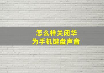 怎么样关闭华为手机键盘声音