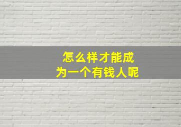 怎么样才能成为一个有钱人呢