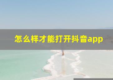 怎么样才能打开抖音app