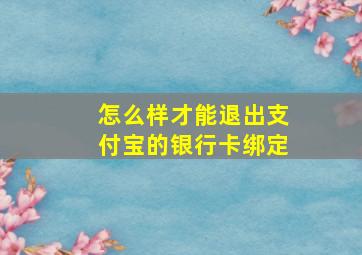 怎么样才能退出支付宝的银行卡绑定