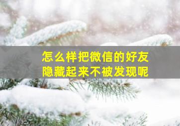 怎么样把微信的好友隐藏起来不被发现呢