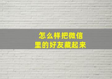 怎么样把微信里的好友藏起来