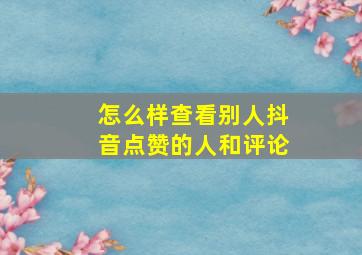 怎么样查看别人抖音点赞的人和评论