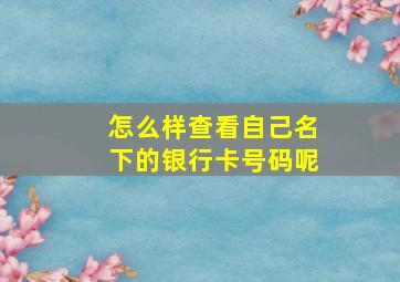 怎么样查看自己名下的银行卡号码呢