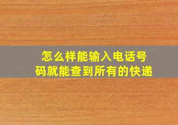 怎么样能输入电话号码就能查到所有的快递