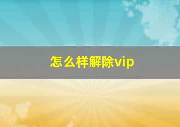 怎么样解除vip