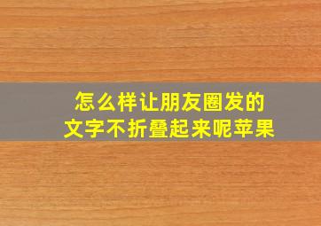 怎么样让朋友圈发的文字不折叠起来呢苹果