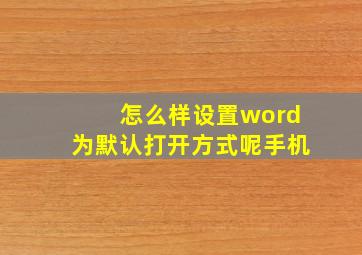 怎么样设置word为默认打开方式呢手机