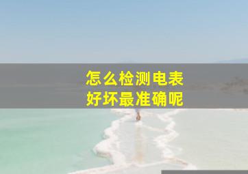 怎么检测电表好坏最准确呢