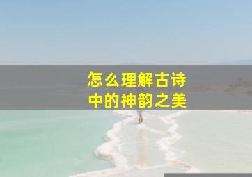 怎么理解古诗中的神韵之美