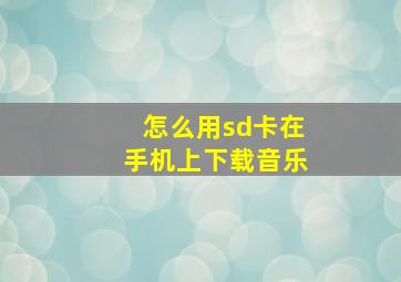 怎么用sd卡在手机上下载音乐