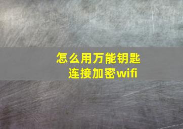 怎么用万能钥匙连接加密wifi