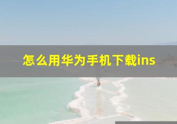 怎么用华为手机下载ins