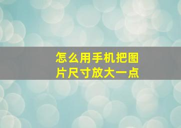 怎么用手机把图片尺寸放大一点