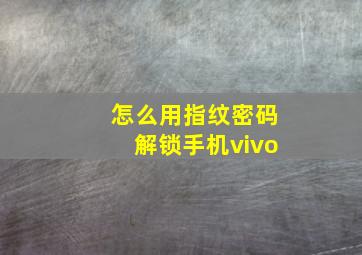 怎么用指纹密码解锁手机vivo