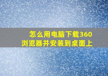 怎么用电脑下载360浏览器并安装到桌面上