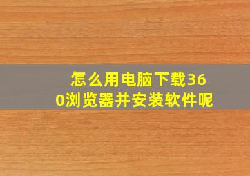 怎么用电脑下载360浏览器并安装软件呢