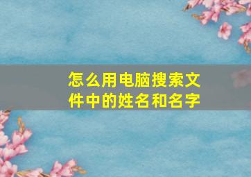 怎么用电脑搜索文件中的姓名和名字