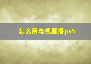 怎么用电视直播ps5