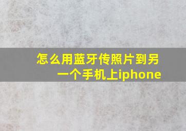 怎么用蓝牙传照片到另一个手机上iphone