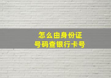 怎么由身份证号码查银行卡号