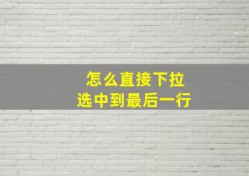 怎么直接下拉选中到最后一行