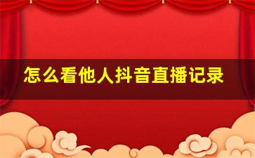 怎么看他人抖音直播记录