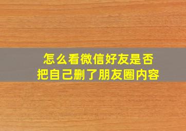 怎么看微信好友是否把自己删了朋友圈内容