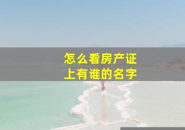 怎么看房产证上有谁的名字