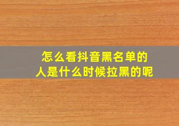 怎么看抖音黑名单的人是什么时候拉黑的呢