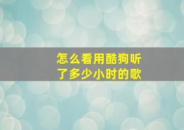 怎么看用酷狗听了多少小时的歌