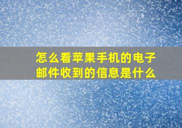 怎么看苹果手机的电子邮件收到的信息是什么