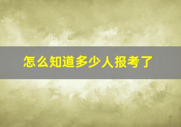 怎么知道多少人报考了