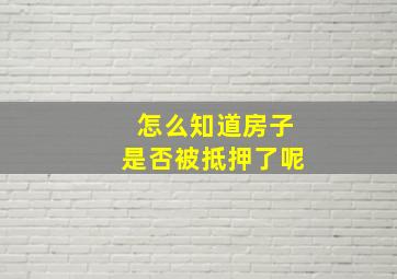 怎么知道房子是否被抵押了呢