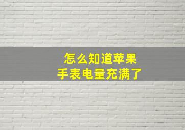 怎么知道苹果手表电量充满了