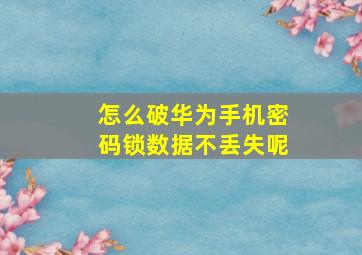 怎么破华为手机密码锁数据不丢失呢