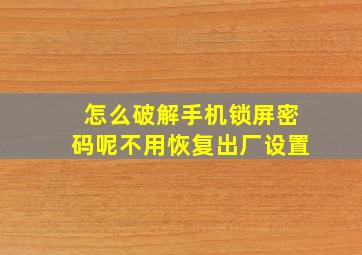 怎么破解手机锁屏密码呢不用恢复出厂设置