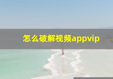 怎么破解视频appvip