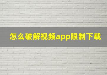 怎么破解视频app限制下载