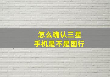 怎么确认三星手机是不是国行