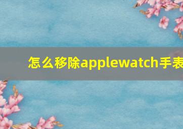 怎么移除applewatch手表