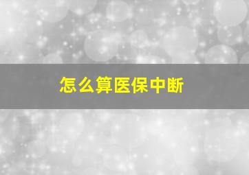 怎么算医保中断