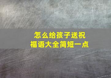 怎么给孩子送祝福语大全简短一点