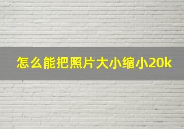 怎么能把照片大小缩小20k