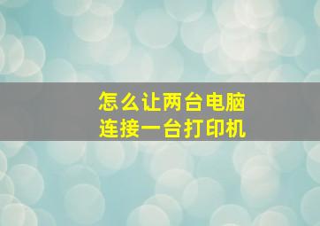 怎么让两台电脑连接一台打印机