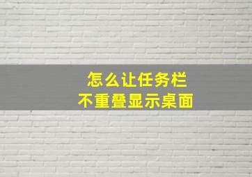 怎么让任务栏不重叠显示桌面