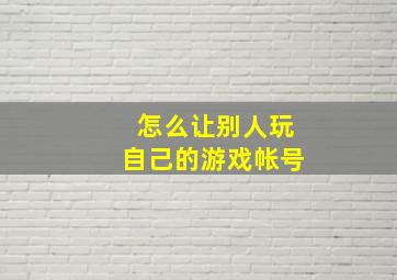 怎么让别人玩自己的游戏帐号