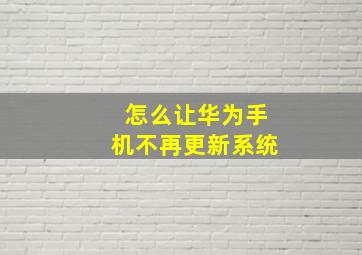 怎么让华为手机不再更新系统