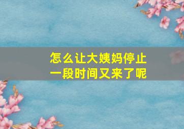 怎么让大姨妈停止一段时间又来了呢