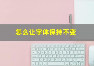 怎么让字体保持不变